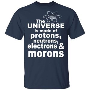 The Universe Is Made Of Neutrons Protons Electrons Morons 2