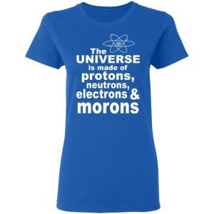 The Universe Is Made Of Neutrons Protons Electrons Morons 3