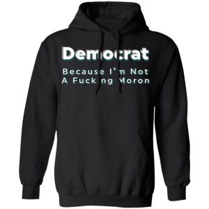 Democrat Because I'm Not A Fucking Moron 4