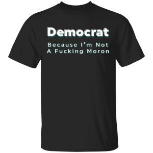 Democrat Because I'm Not A Fucking Moron 1