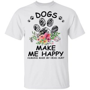 Dogs make me happy humans make my head hurt 1