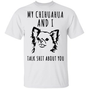 My chihuahua and I talk shit about you 1
