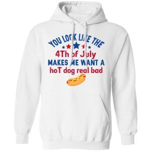 You Look Like The Fourth Of July Makes Me Want A Hot Dog Real Bad 4