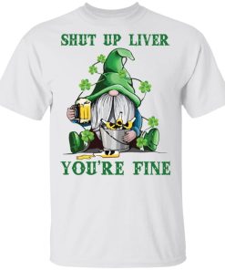 Irish Gnomies Shut Up Liver Youre Fine Shirt 1.jpg