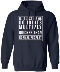 Is It Just Me Or Do Idiots Multiply Quicker Than Normal People Shirt 3.jpg