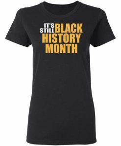 Its Still Black History Month Shirt.jpg