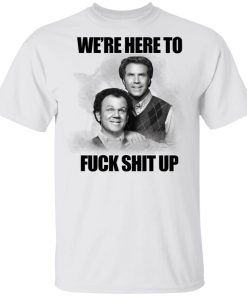 John C Reilly And Will Ferrell Were Here To Fuck Shit Up Shirt 4.jpg