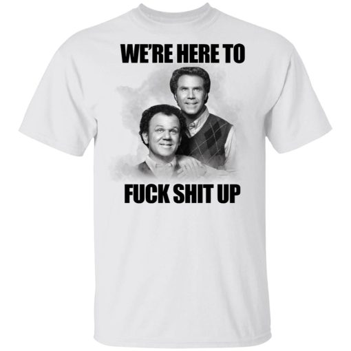 John C Reilly And Will Ferrell Were Here To Fuck Shit Up Shirt 4.jpg