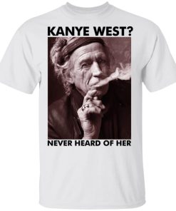 Keith Richards Kanye West Never Heard Of Her Shirt.jpg