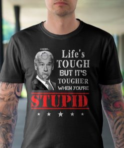 Lifes Tough But Its Tougher When Youre Stupid Funny Biden Shirt.jpg
