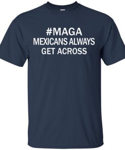 Maga Mexicans Always Get Across Shirt 1.jpg
