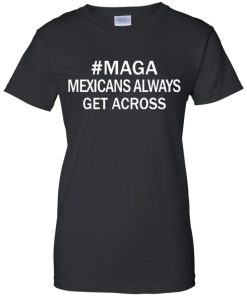 Maga Mexicans Always Get Across Shirt 5.jpg
