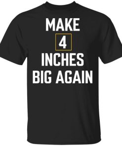 Make 4 Inches Big Again Shirt 2.jpg