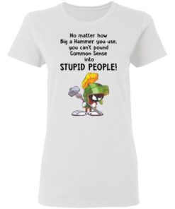 Marvin The Martian No Matter How Big A Hammer You Use You Cant Common Sense Shirt 1.jpg