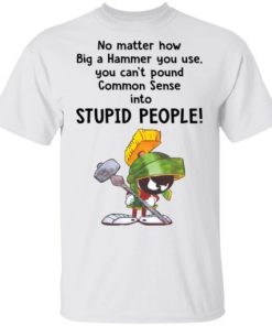 Marvin The Martian No Matter How Big A Hammer You Use You Cant Common Sense Shirt.jpg
