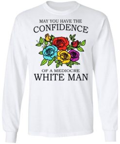 May You Have The Confidence Of A Mediocre White Man Shirt 1.jpg