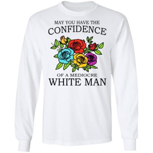 May You Have The Confidence Of A Mediocre White Man Shirt 1.jpg