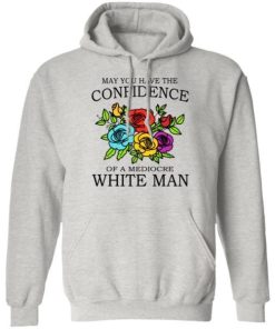 May You Have The Confidence Of A Mediocre White Man Shirt 2.jpg
