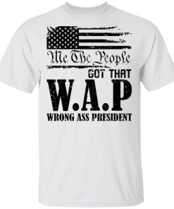 Me The People Got That Wap Wrong Ass President Shirt.jpg