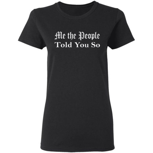 Me The People Told You So Shirt 4.jpg