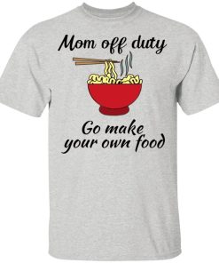 Mom Off Duty Go Make Your Own Food Shirt 1.jpg