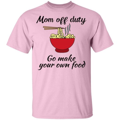 Mom Off Duty Go Make Your Own Food Shirt 3.jpg