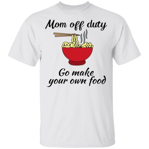 Mom Off Duty Go Make Your Own Food Shirt.jpg