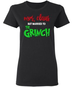 Mrs Claus But Married To The Grinch Shirt 1.jpg