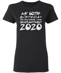 My 60th Birthday The One Where I Was Quarantined 2020 Shirt 1.jpg
