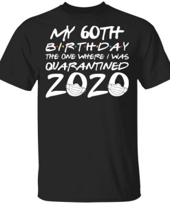My 60th Birthday The One Where I Was Quarantined 2020 Shirt.jpg