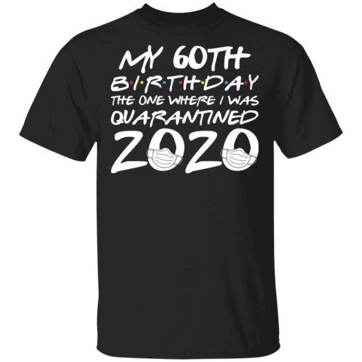 My 60th Birthday The One Where I Was Quarantined 2020 Shirt.jpg