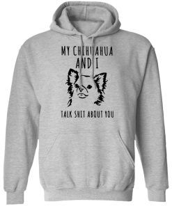 My Chihuahua And I Talk Shit About You Shirt 3.jpg