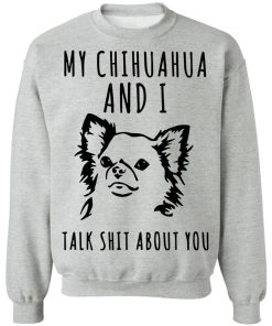 My Chihuahua And I Talk Shit About You Shirt 4.jpg