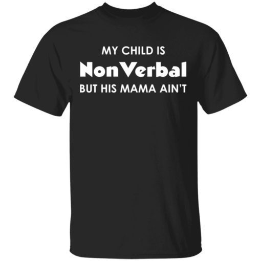 My Child Is Nonverbal But His Mama Aint Shirt.jpg