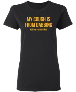 My Cough Is From Dabbing Not Coronavirus Shirt 1.jpg