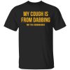 My Cough Is From Dabbing Not Coronavirus Shirt.jpg