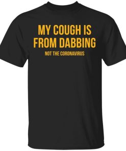 My Cough Is From Dabbing Not Coronavirus Shirt.jpg