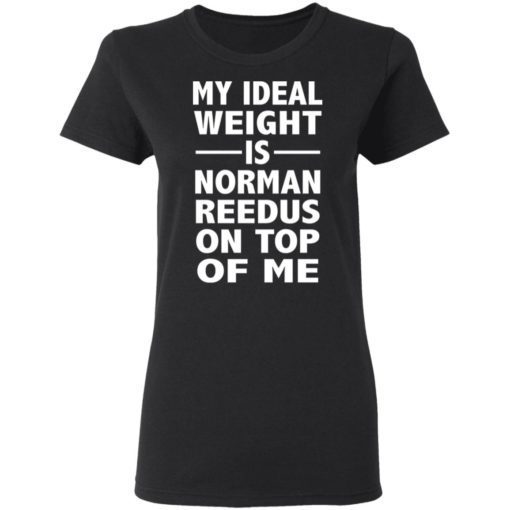 My Ideal Weight Is Norman Reedus On Top Of Me Shirt 1.jpg