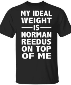 My Ideal Weight Is Norman Reedus On Top Of Me Shirt.jpg