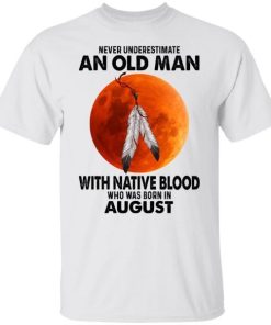Never Underestimate An Old Man With Native Blood Who Was Born In August.jpg