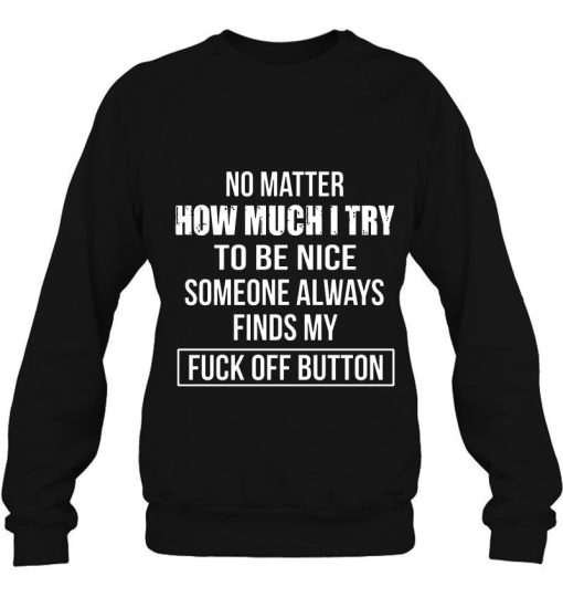 No Matter How Much I Try To Be Nice Someone Always Finds My Fuck Off Button Shirt 332925 2.jpg