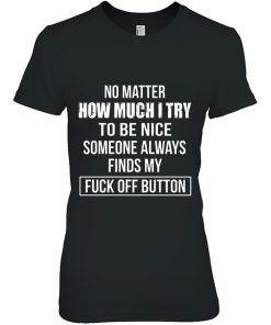 No Matter How Much I Try To Be Nice Someone Always Finds My Fuck Off Button Shirt 332925.jpg