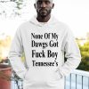 None Of My Dawgs Got Fuck Boy Tennessees Shirt.jpg