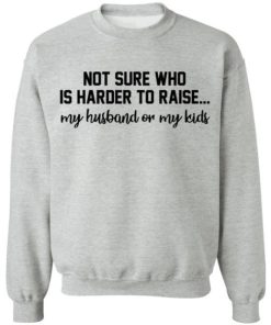 Not Sure Who Is Harder To Raise My Husband Or My Kids Shirt 1.jpg