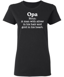 Opa Noun A Man With Silver In His Hair And Gold In His Heart Shirt 1.jpg