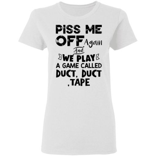 Piss Me Off Again And We Play A Game Called Duct Duct Tape Shirt 1.jpg