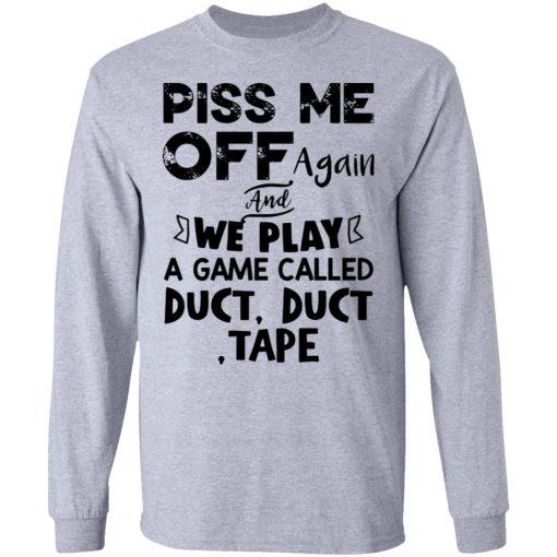 Piss Me Off Again And We Play A Game Called Duct Duct Tape Shirt 2.jpg