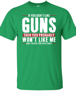 Pro Gun Shirt If You Dont Like Guns You Wont Like Me Shirt 1.png
