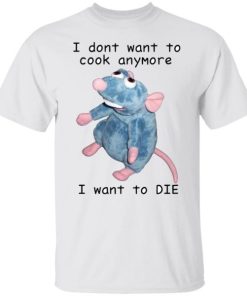 Remy Rat I Dont Want To Cook Anymore I Want To Die Shirt.jpg