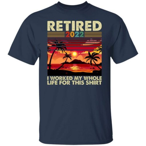 Retired 2022 I Worked My Whole Life For This Shirt 2.jpg